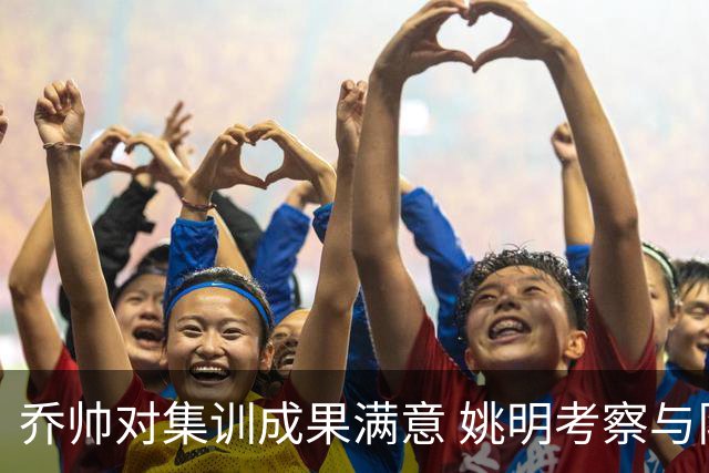 乔帅对集训成果满意 姚明考察与队员同吃同住