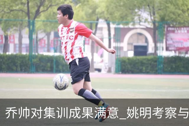 乔帅对集训成果满意 姚明考察与队员同吃同住