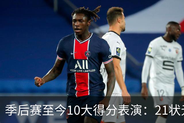 季后赛至今10大得分表演：21状元占3席 外星人41+24 米球半场39分